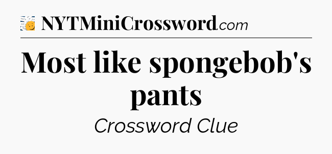 Most like spongebob's pants - 7 Little Words