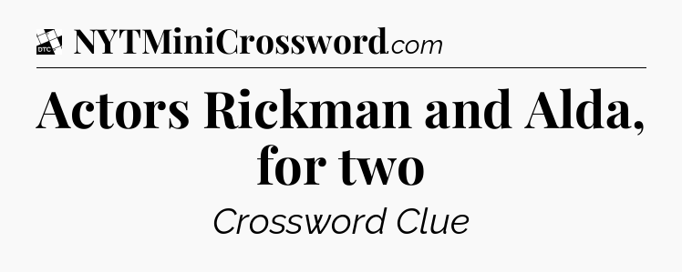 Actors Rickman and Alda, for two - Daily Themed Classic Crossword