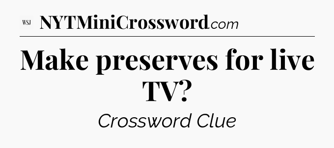 Make preserves for live TV - WSJ Crossword