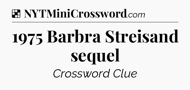 Solution: 1975 Barbra Streisand sequel - NYT Crossword