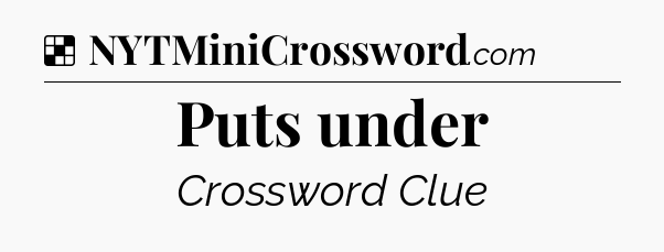 Solution: Puts under - NYT Crossword