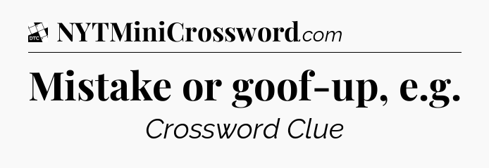 Mistake or goof-up, e.g - Daily Themed Classic Crossword