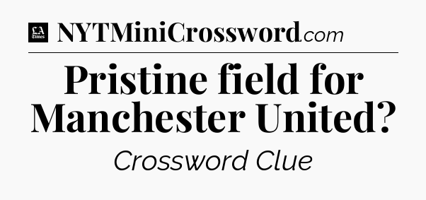 Pristine field for Manchester United - LA Times Crossword