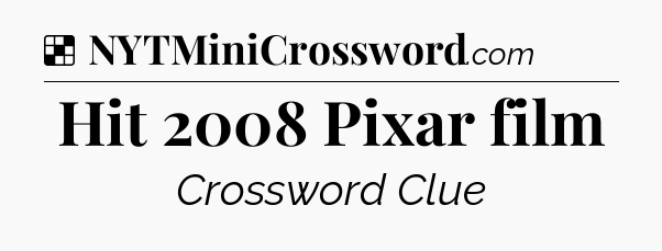 Solution: Hit 2008 Pixar film - NYT Crossword