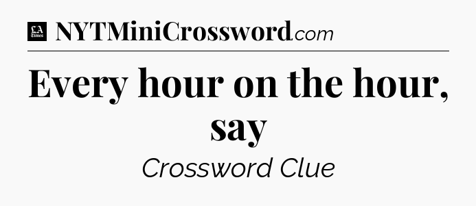 Every hour on the hour, say - LA Times Crossword