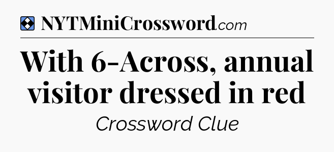 Solution: With 6-Across, annual visitor dressed in red - NYT Mini Crossword