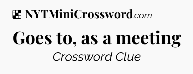 Solution: Goes to, as a meeting - NYT Crossword