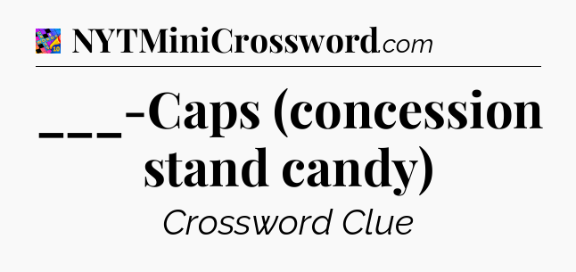 ___-Caps (concession stand candy) Crossword Clue