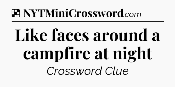 Solution: Like faces around a campfire at night - NYT Crossword