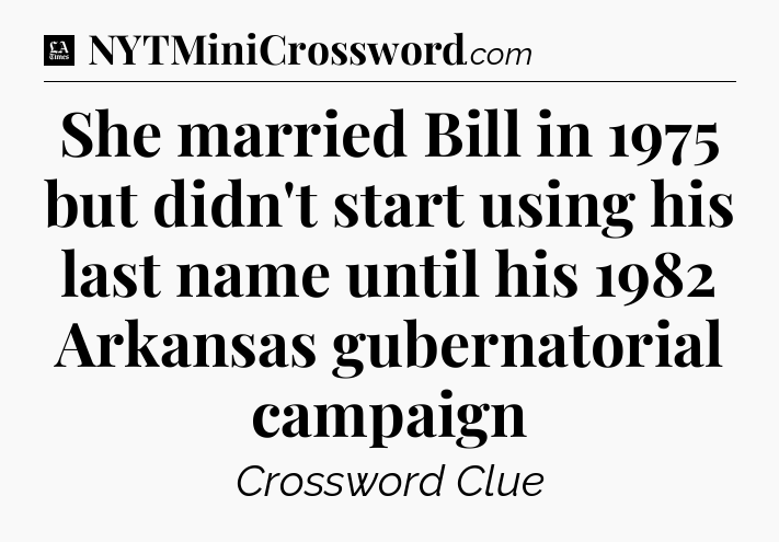 She married Bill in 1975 but didn't start using his last name until his 1982 Arkansas gubernatorial campaign - LA Times Crossword