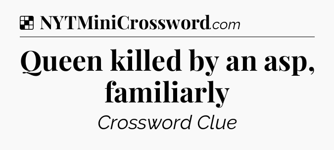 Solution: Queen killed by an asp, familiarly - NYT Crossword