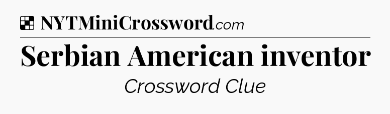 Solution: Serbian American inventor - NYT Crossword