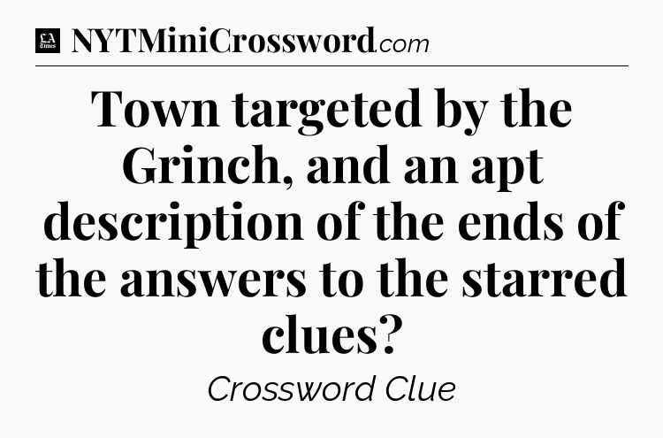 Town targeted by the Grinch, and an apt description of the ends of the answers to the starred clues - LA Times Crossword