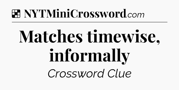 Solution: Matches timewise, informally - NYT Crossword