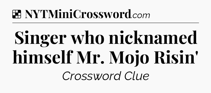Solution: Singer who nicknamed himself Mr. Mojo Risin' - NYT Crossword