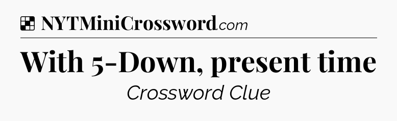 Solution: With 5-Down, present time - NYT Crossword