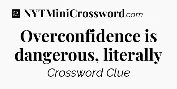 Overconfidence is dangerous, literally - LA Times Crossword