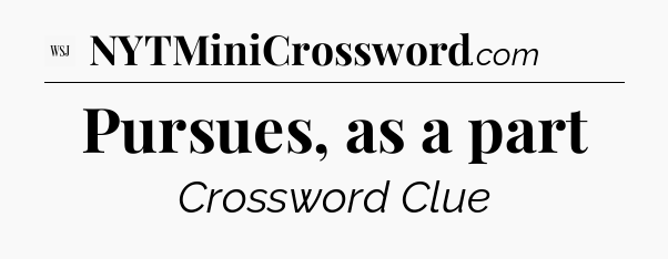 Pursues, as a part - WSJ Crossword