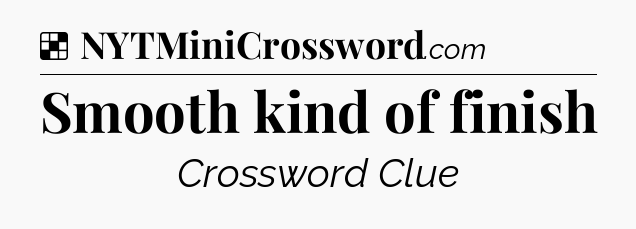 Solution: Smooth kind of finish - NYT Crossword