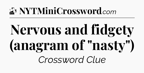 Nervous and fidgety (anagram of 