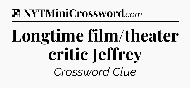 Solution: Longtime film/theater critic Jeffrey - NYT Crossword