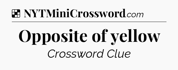 Solution: Opposite of yellow - NYT Crossword