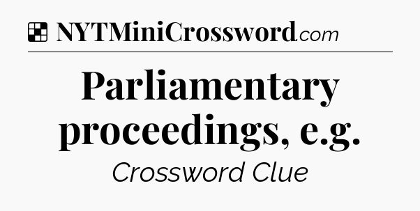 Solution: Parliamentary proceedings, e.g - NYT Crossword