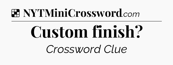 Solution: Custom finish - NYT Crossword