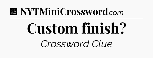 Custom finish - LA Times Crossword