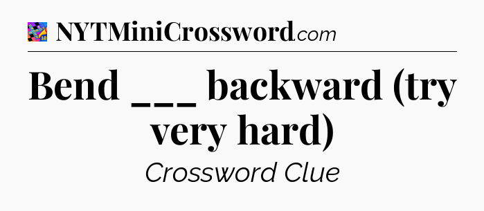 Bend ___ backward (try very hard) Crossword Clue