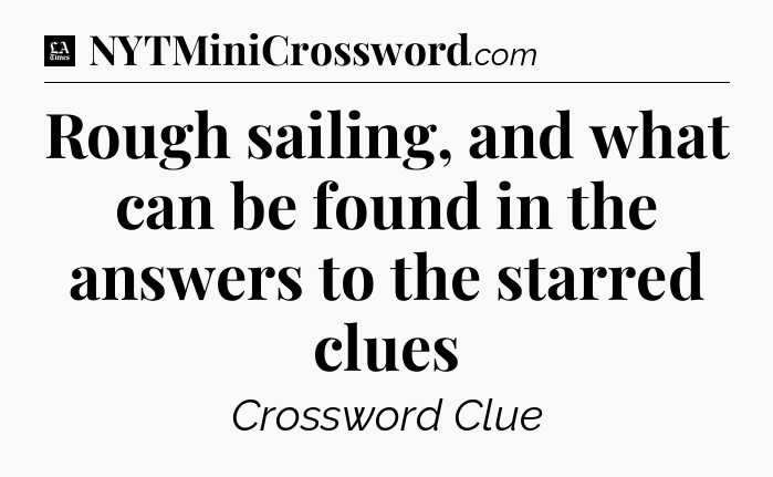 Rough sailing, and what can be found in the answers to the starred clues - LA Times Crossword