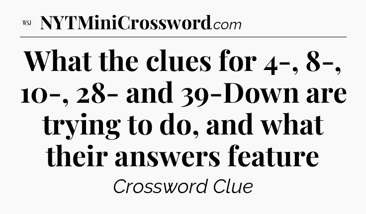 What the clues for 4-, 8-, 10-, 28- and 39-Down are trying to do, and what their answers feature - WSJ Crossword