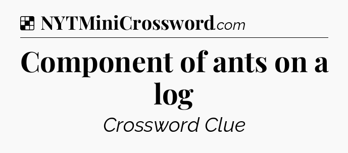 Solution: Component of ants on a log - NYT Crossword