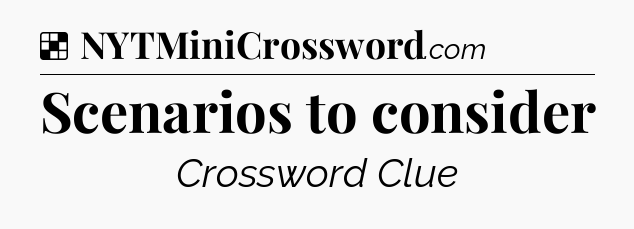 Solution: Scenarios to consider - NYT Crossword