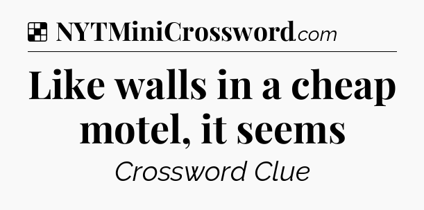 Solution: Like walls in a cheap motel, it seems - NYT Crossword