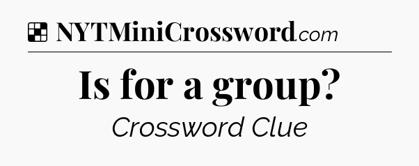 Solution: Is for a group - NYT Crossword