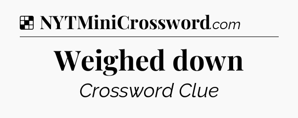 Solution: Weighed down - NYT Crossword