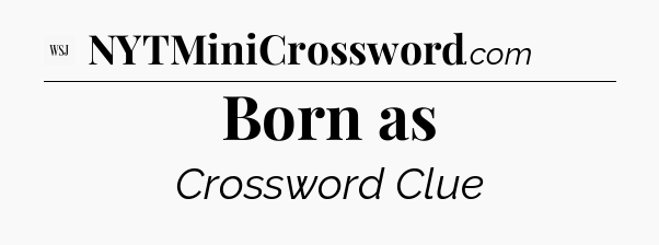 Born as - WSJ Crossword