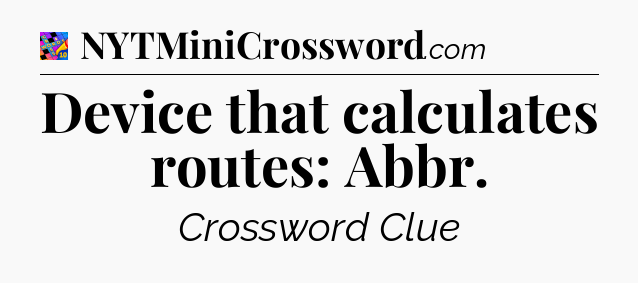 Device that calculates routes: Abbr Crossword Clue
