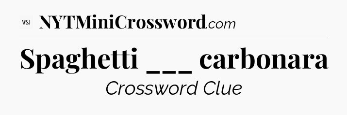 Spaghetti ___ carbonara - WSJ Crossword