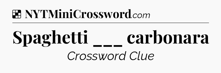 Solution: Spaghetti ___ carbonara - NYT Crossword