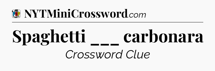 Spaghetti ___ carbonara Crossword Clue