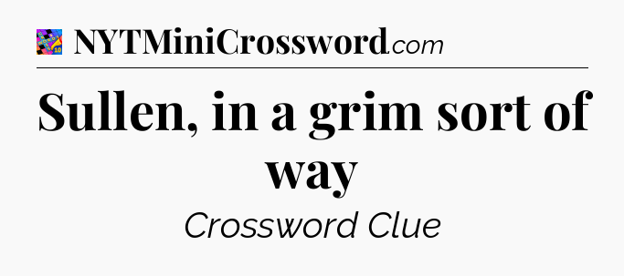 Sullen, in a grim sort of way Crossword Clue