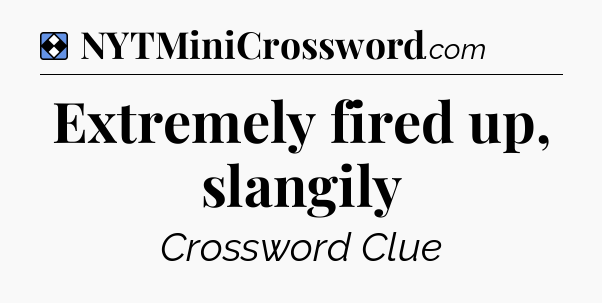 Solution: Extremely fired up, slangily - NYT Mini Crossword