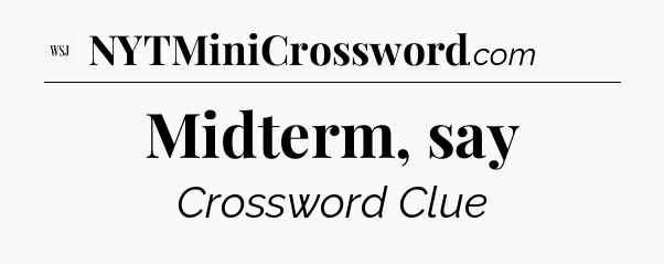 Midterm, say - WSJ Crossword