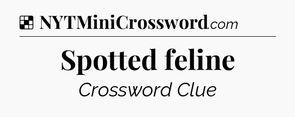Solution: Spotted feline - NYT Crossword