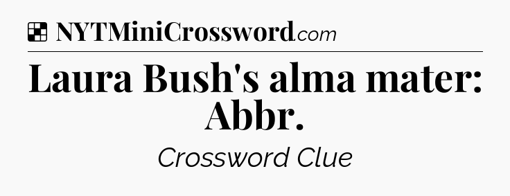 Solution: Laura Bush's alma mater: Abbr - NYT Crossword