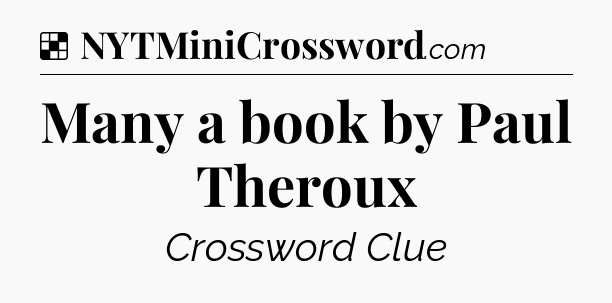 Solution: Many a book by Paul Theroux - NYT Crossword