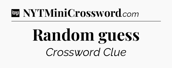 Random guess Crossword Clue