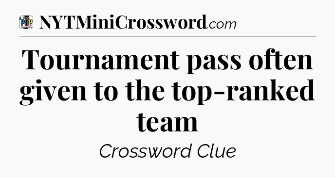 Tournament pass often given to the top-ranked team Crossword Clue